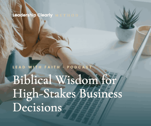 Leadership Clearly Method - Lead with Faith: Biblical Wisdom for High-Stakes Business Decisions